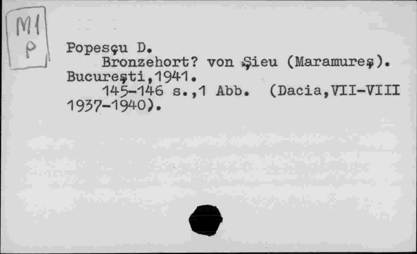 ﻿Popesçu D.
Bronze hort? von »§ieu (Maramureç). Bucarest і ,1941 •
145-146 s.,1 Abb. (Dacia,VII-VIII 1957-19*0).